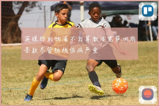 英媒称利物浦不打算激活宽萨回购条款尽管防线伤病严重