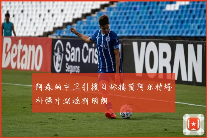 阿森纳中卫引援目标精简阿尔特塔补强计划逐渐明朗