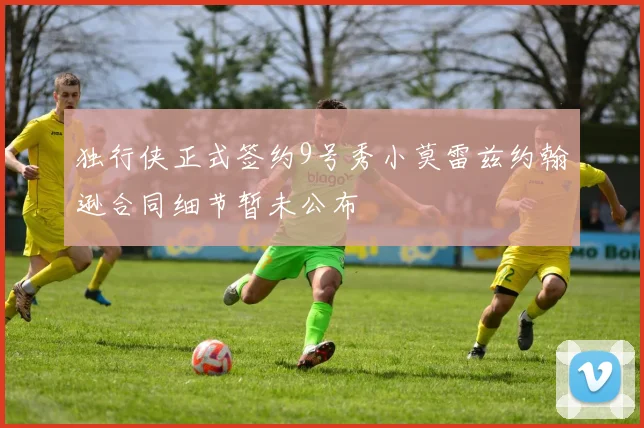 独行侠正式签约9号秀小莫雷兹约翰逊合同细节暂未公布