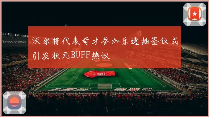 沃尔将代表奇才参加乐透抽签仪式引发状元BUFF热议