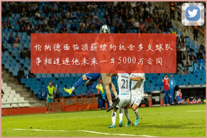 伦纳德面临顶薪续约机会多支球队争相追逐他未来一年5000万合同