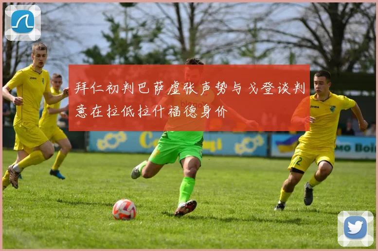 拜仁初判巴萨虚张声势与戈登谈判意在拉低拉什福德身价