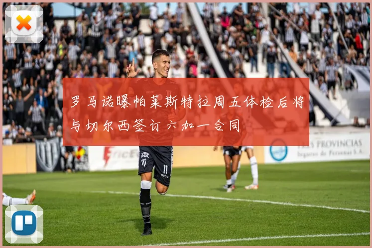 罗马诺曝帕莱斯特拉周五体检后将与切尔西签订六加一合同