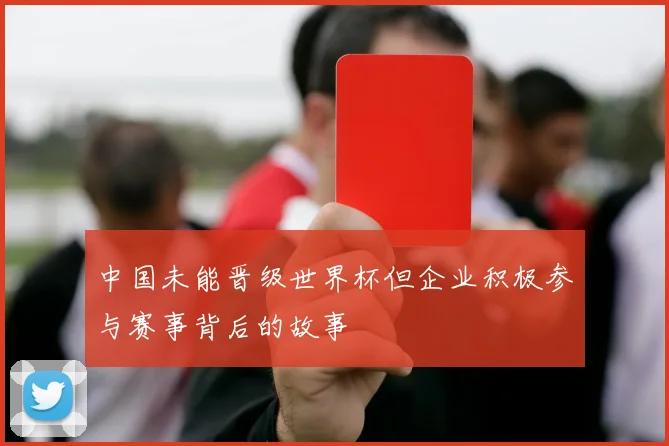 中国未能晋级世界杯但企业积极参与赛事背后的故事