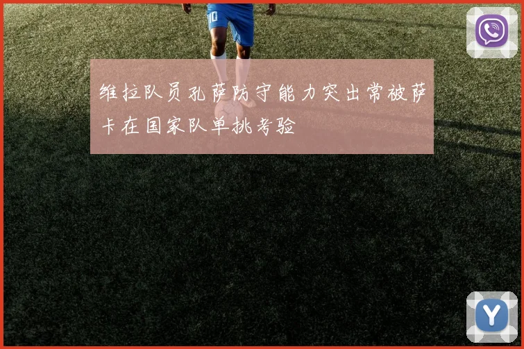 维拉队员孔萨防守能力突出常被萨卡在国家队单挑考验