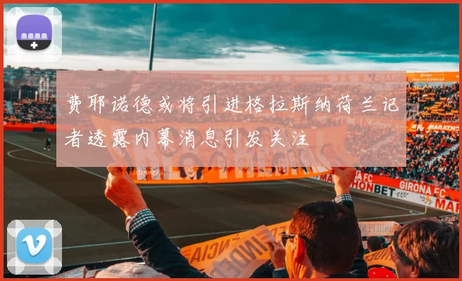 费耶诺德或将引进格拉斯纳荷兰记者透露内幕消息引发关注