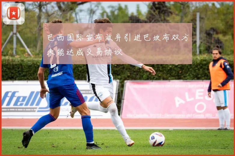 巴西国际宣布放弃引进巴坎布双方未能达成交易协议